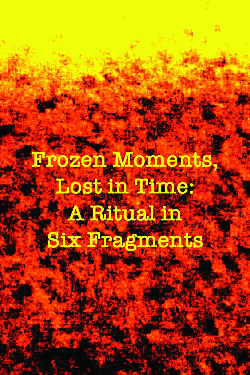 Frozen Moments, Lost in Time: A Ritual in Six Fragments