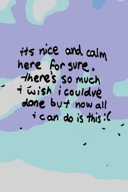 it’s nice and calm here for sure. there’s so much i wish i could’ve done, but now all i can do is this :( poster
