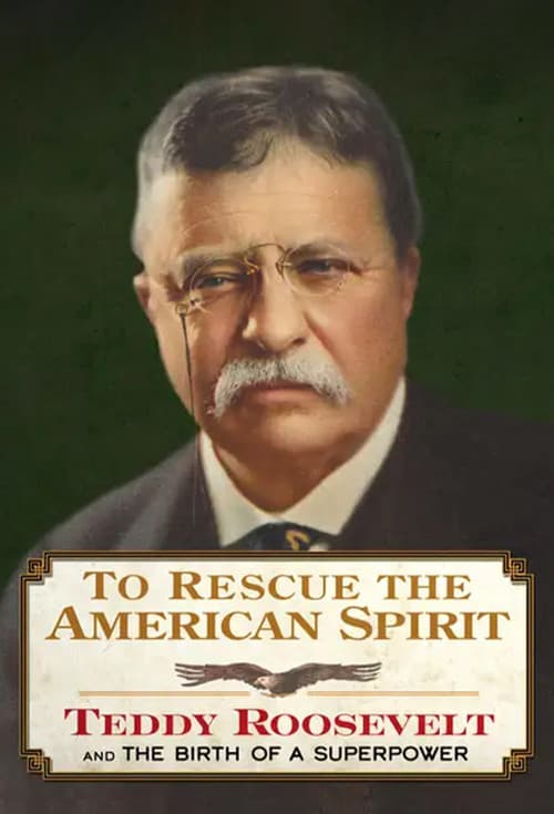 To Rescue the American Spirit - Teddy Roosevelt and the Birth of A Superpower poster